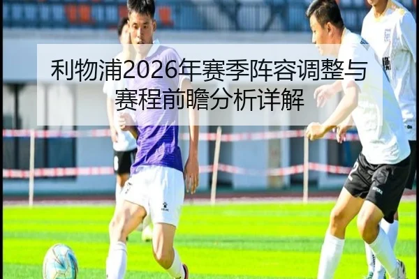 利物浦2026年赛季阵容调整与赛程前瞻分析详解