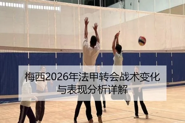 梅西2026年法甲转会战术变化与表现分析详解
