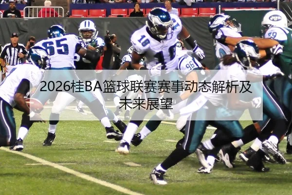 2026桂BA篮球联赛赛事动态解析及未来展望